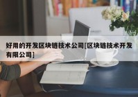 好用的开发区块链技术公司[区块链技术开发有限公司]