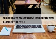 区块链科技公司的盈利模式[区块链科技公司的盈利模式是什么]