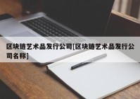 区块链艺术品发行公司[区块链艺术品发行公司名称]