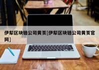 伊犁区块链公司黄页[伊犁区块链公司黄页官网]