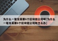 为什么一笔交易要6个区块链公司呢[为什么一笔交易要6个区块链公司呢怎么办]