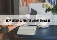 区块链取代公司制[区块链用到的企业]