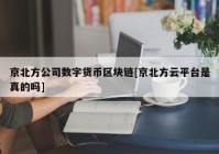 京北方公司数字货币区块链[京北方云平台是真的吗]