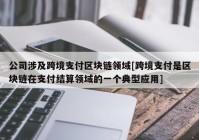 公司涉及跨境支付区块链领域[跨境支付是区块链在支付结算领域的一个典型应用]