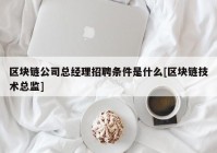 区块链公司总经理招聘条件是什么[区块链技术总监]