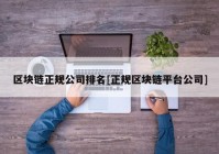 区块链正规公司排名[正规区块链平台公司]