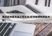 理念区块链竞品公司信息[区块链理财风险大吗]