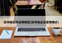 区块链公司治理模型[区块链企业管理模式]