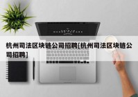 杭州司法区块链公司招聘[杭州司法区块链公司招聘]