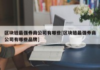 区块链最强券商公司有哪些[区块链最强券商公司有哪些品牌]