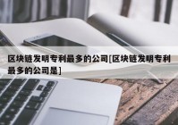 区块链发明专利最多的公司[区块链发明专利最多的公司是]