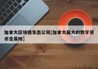 加拿大区块链生态公司[加拿大最大的数字货币交易所]