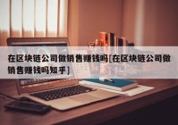 在区块链公司做销售赚钱吗[在区块链公司做销售赚钱吗知乎]