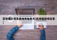 区块链公司发游戏币加拿大[区块链游戏交易]