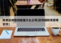 财务区块链到底是什么公司[区块链财务管理软件]