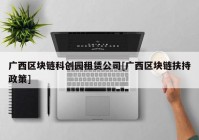 广西区块链科创园租赁公司[广西区块链扶持政策]