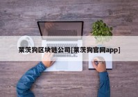 莱茨狗区块链公司[莱茨狗官网app]