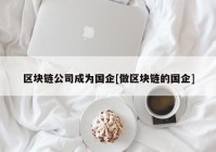 区块链公司成为国企[做区块链的国企]