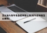 怎么加入牧牛生态区块链公司[牧牛区块链怎么赚钱]