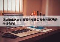 区块链永久合约股票有哪些公司参与[区块链永续合约]