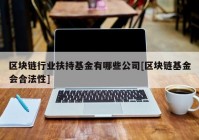 区块链行业扶持基金有哪些公司[区块链基金会合法性]