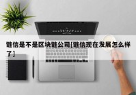 链信是不是区块链公司[链信现在发展怎么样了]