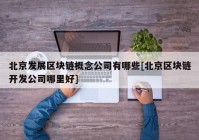 北京发展区块链概念公司有哪些[北京区块链开发公司哪里好]